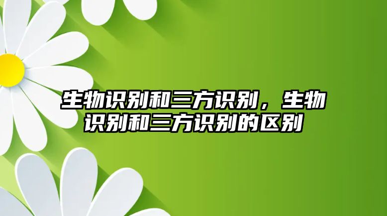 生物識(shí)別和三方識(shí)別，生物識(shí)別和三方識(shí)別的區(qū)別