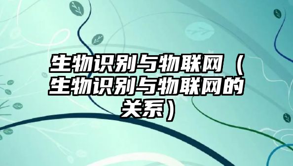 生物識別與物聯(lián)網(wǎng)（生物識別與物聯(lián)網(wǎng)的關(guān)系）
