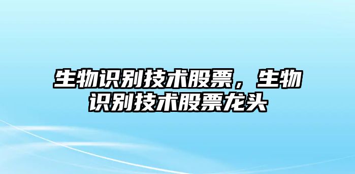 生物識(shí)別技術(shù)股票，生物識(shí)別技術(shù)股票龍頭