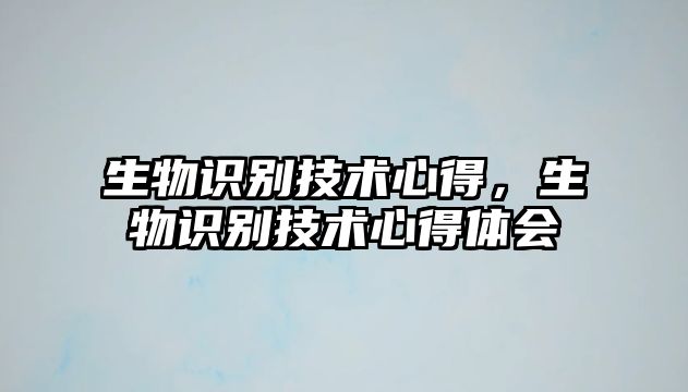 生物識別技術(shù)心得，生物識別技術(shù)心得體會