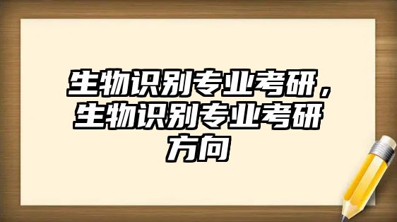 生物識別專業(yè)考研，生物識別專業(yè)考研方向