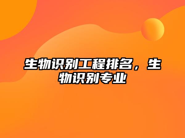 生物識(shí)別工程排名，生物識(shí)別專業(yè)