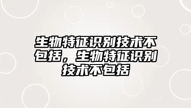生物特征識(shí)別技術(shù)不包括，生物特征識(shí)別技術(shù)不包括