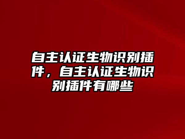 自主認(rèn)證生物識(shí)別插件，自主認(rèn)證生物識(shí)別插件有哪些