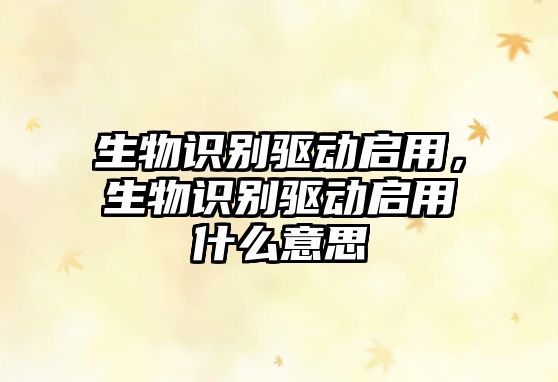 生物識別驅(qū)動啟用，生物識別驅(qū)動啟用什么意思