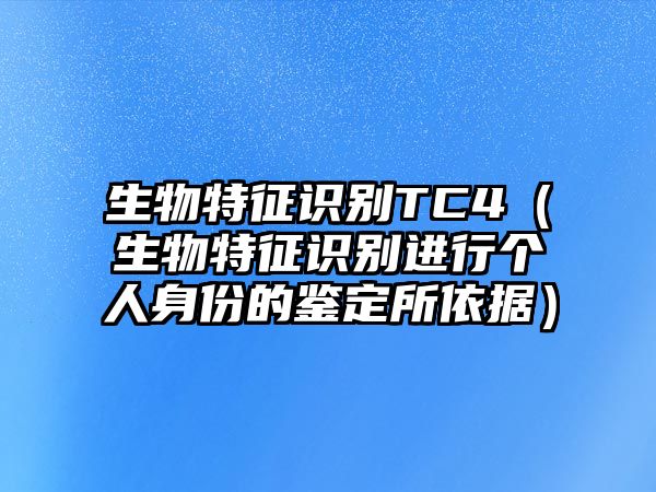生物特征識別TC4（生物特征識別進(jìn)行個人身份的鑒定所依據(jù)）