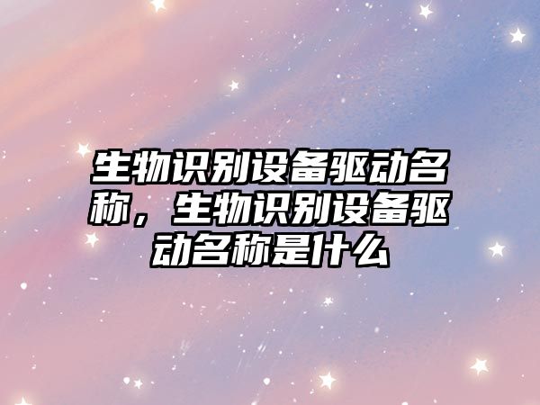 生物識別設(shè)備驅(qū)動名稱，生物識別設(shè)備驅(qū)動名稱是什么