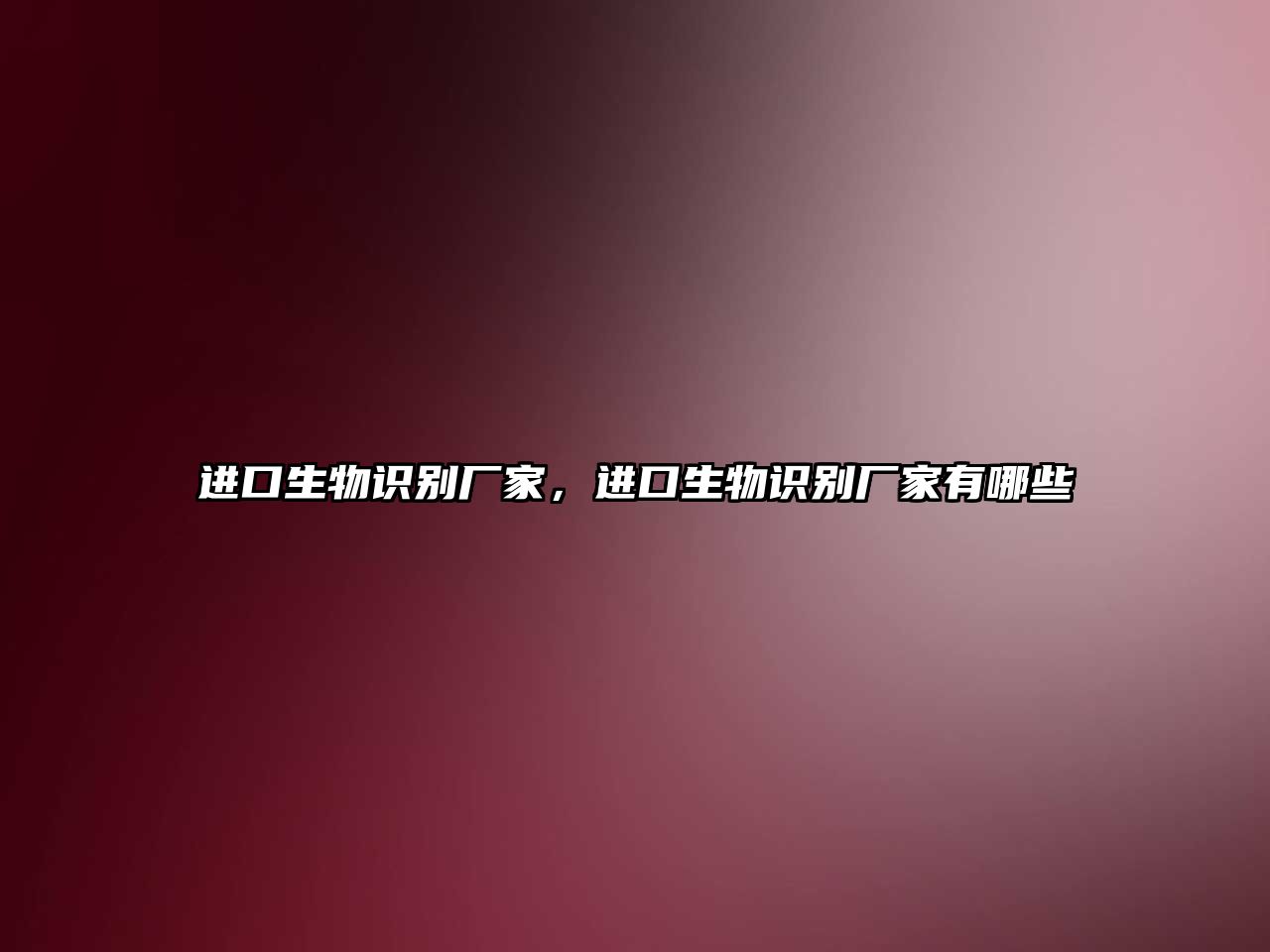進(jìn)口生物識(shí)別廠家，進(jìn)口生物識(shí)別廠家有哪些
