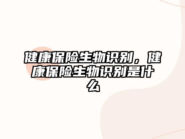 健康保險生物識別，健康保險生物識別是什么