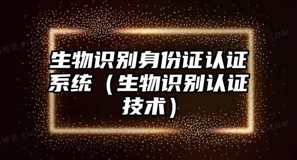 生物識別身份證認證系統(tǒng)（生物識別認證技術(shù)）