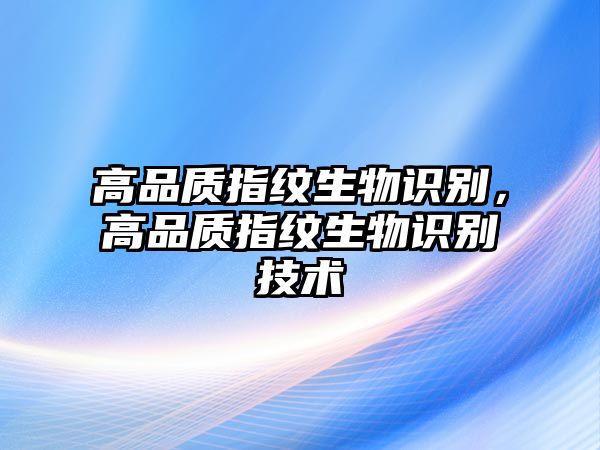 高品質(zhì)指紋生物識(shí)別，高品質(zhì)指紋生物識(shí)別技術(shù)