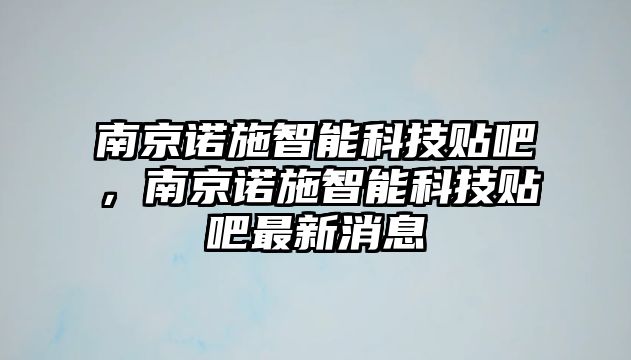 南京諾施智能科技貼吧，南京諾施智能科技貼吧最新消息