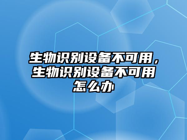 生物識(shí)別設(shè)備不可用，生物識(shí)別設(shè)備不可用怎么辦