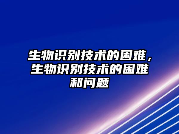 生物識別技術(shù)的困難，生物識別技術(shù)的困難和問題