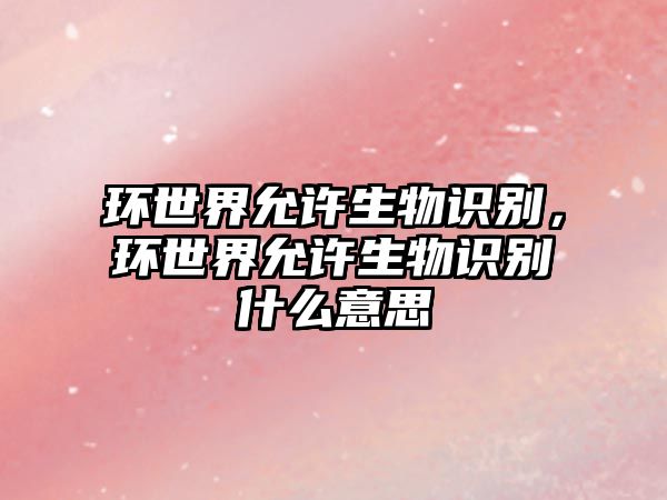 環(huán)世界允許生物識別，環(huán)世界允許生物識別什么意思