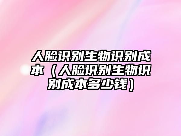 人臉識(shí)別生物識(shí)別成本（人臉識(shí)別生物識(shí)別成本多少錢(qián)）