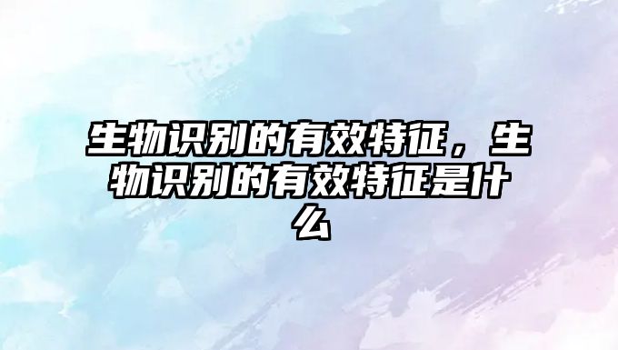 生物識(shí)別的有效特征，生物識(shí)別的有效特征是什么