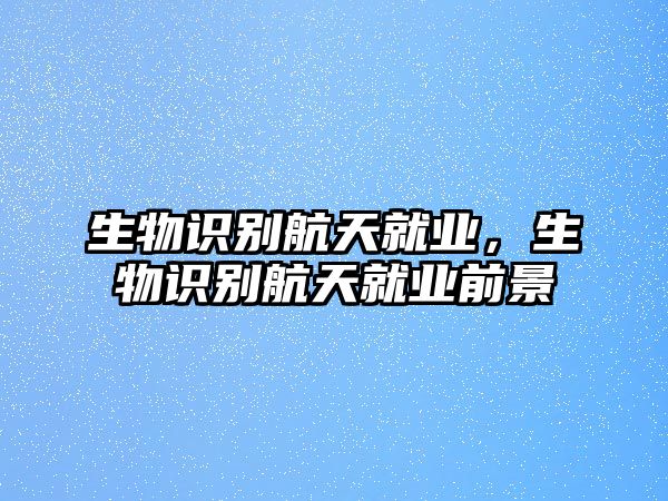 生物識別航天就業(yè)，生物識別航天就業(yè)前景