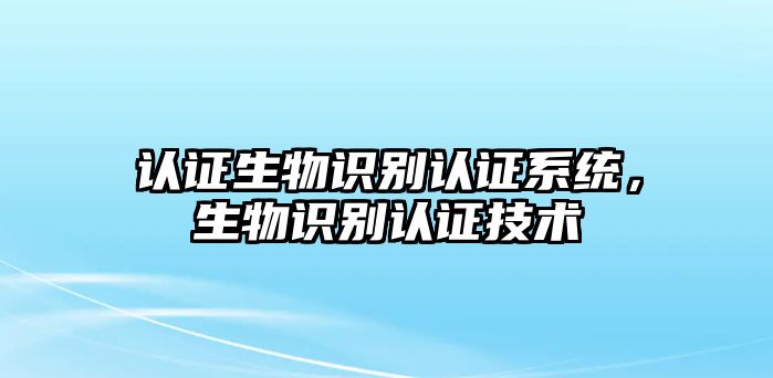 認(rèn)證生物識(shí)別認(rèn)證系統(tǒng)，生物識(shí)別認(rèn)證技術(shù)