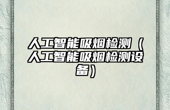 人工智能吸煙檢測(cè)(人工智能吸煙檢測(cè)設(shè)備)