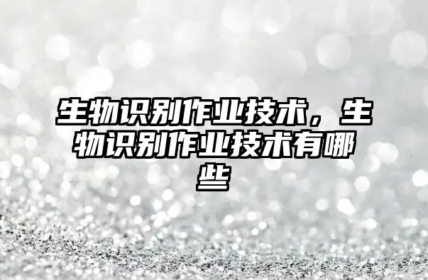 生物識別作業(yè)技術，生物識別作業(yè)技術有哪些