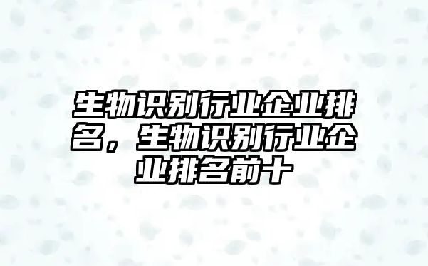 生物識別行業(yè)企業(yè)排名，生物識別行業(yè)企業(yè)排名前十