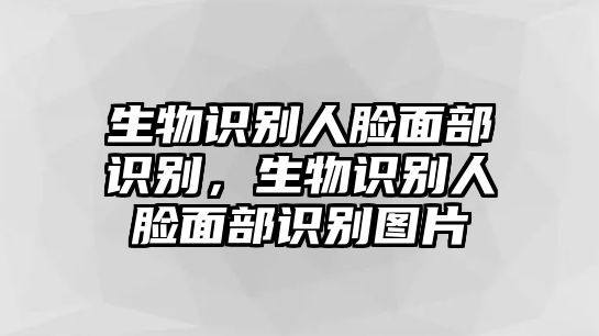 生物識(shí)別人臉面部識(shí)別，生物識(shí)別人臉面部識(shí)別圖片