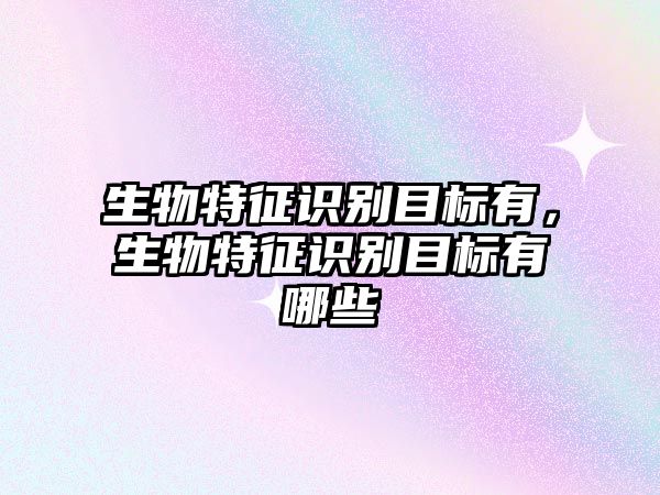 生物特征識(shí)別目標(biāo)有，生物特征識(shí)別目標(biāo)有哪些