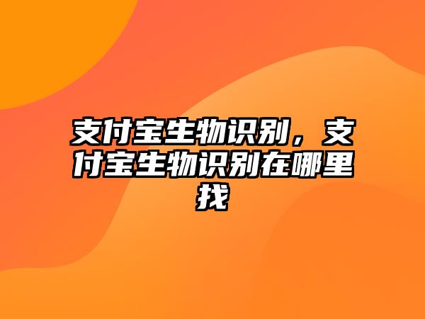 支付寶生物識別，支付寶生物識別在哪里找