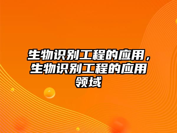 生物識(shí)別工程的應(yīng)用，生物識(shí)別工程的應(yīng)用領(lǐng)域