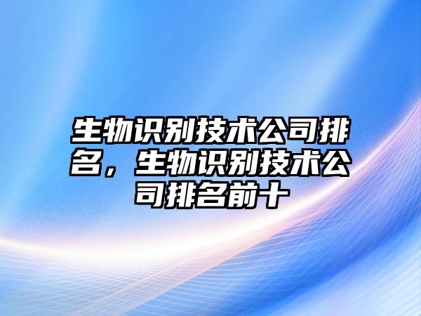 生物識別技術(shù)公司排名，生物識別技術(shù)公司排名前十