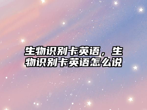生物識別卡英語，生物識別卡英語怎么說