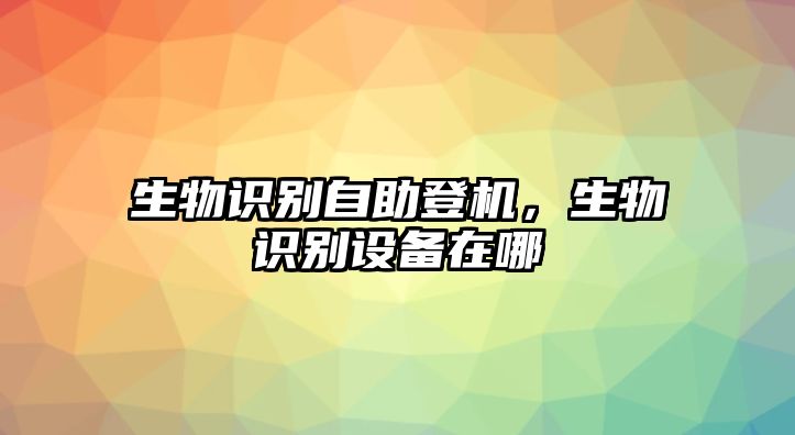 生物識別自助登機，生物識別設備在哪