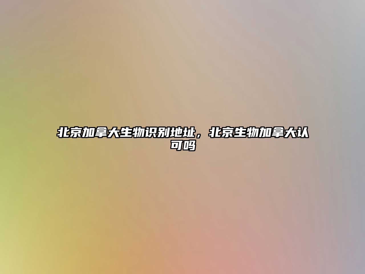 北京加拿大生物識別地址，北京生物加拿大認(rèn)可嗎