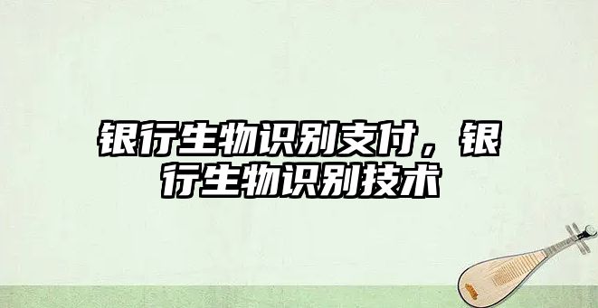 銀行生物識別支付，銀行生物識別技術(shù)