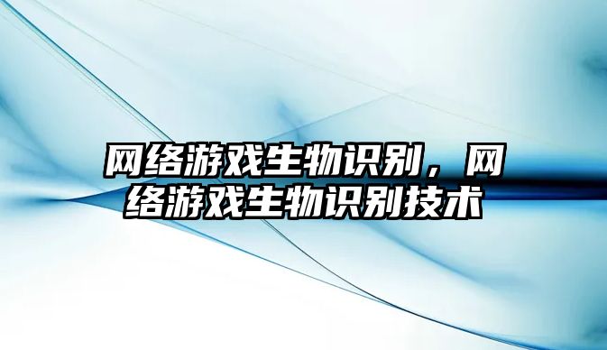 網(wǎng)絡(luò)游戲生物識(shí)別，網(wǎng)絡(luò)游戲生物識(shí)別技術(shù)