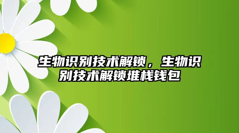 生物識(shí)別技術(shù)解鎖，生物識(shí)別技術(shù)解鎖堆棧錢(qián)包