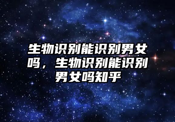 生物識別能識別男女嗎，生物識別能識別男女嗎知乎