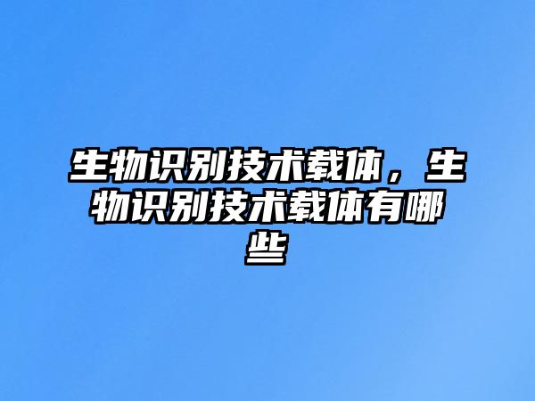 生物識別技術載體，生物識別技術載體有哪些