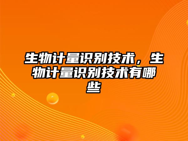 生物計(jì)量識(shí)別技術(shù)，生物計(jì)量識(shí)別技術(shù)有哪些