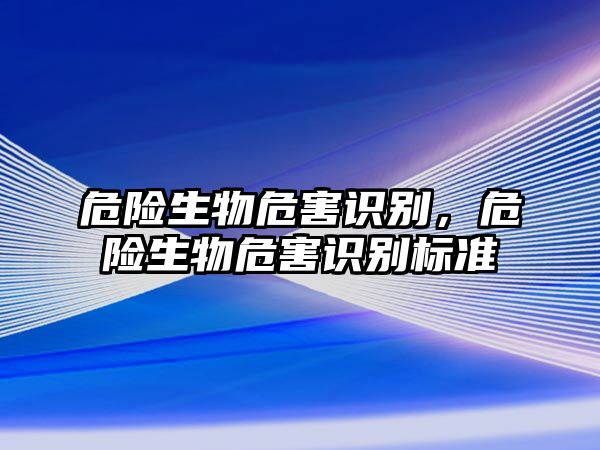 危險(xiǎn)生物危害識(shí)別，危險(xiǎn)生物危害識(shí)別標(biāo)準(zhǔn)