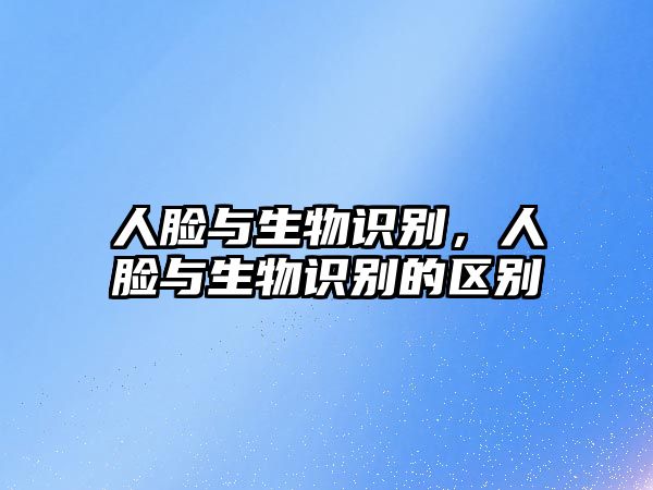 人臉與生物識(shí)別，人臉與生物識(shí)別的區(qū)別