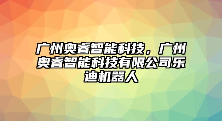 廣州奧睿智能科技，廣州奧睿智能科技有限公司樂(lè)迪機(jī)器人