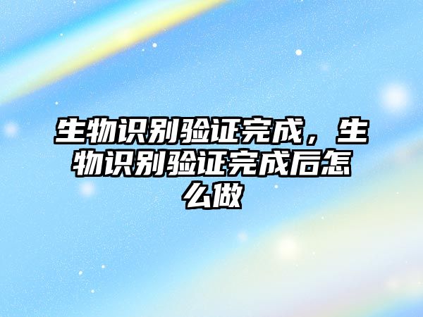 生物識別驗證完成，生物識別驗證完成后怎么做