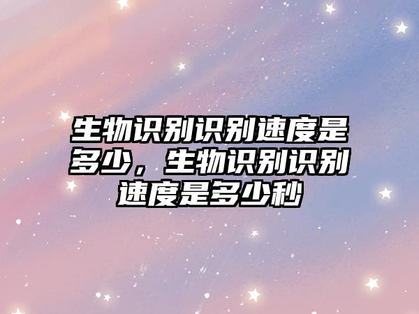 生物識別識別速度是多少，生物識別識別速度是多少秒