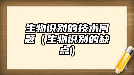 生物識別的技術問題（生物識別的缺點）
