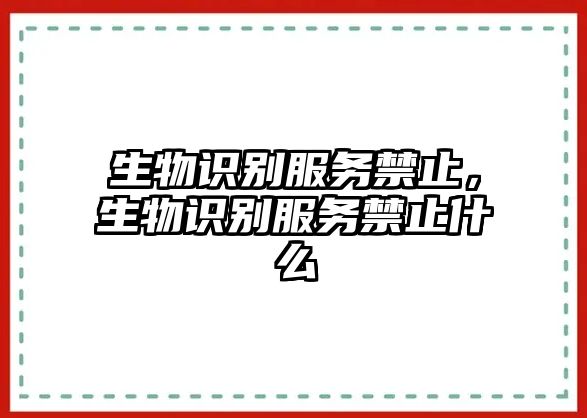 生物識別服務禁止，生物識別服務禁止什么