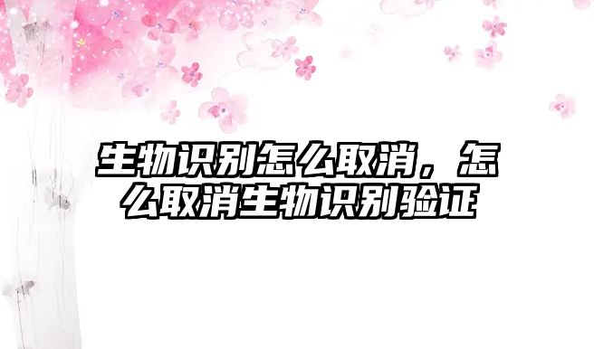 生物識(shí)別怎么取消，怎么取消生物識(shí)別驗(yàn)證