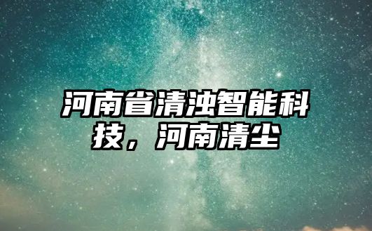 河南省清濁智能科技，河南清塵