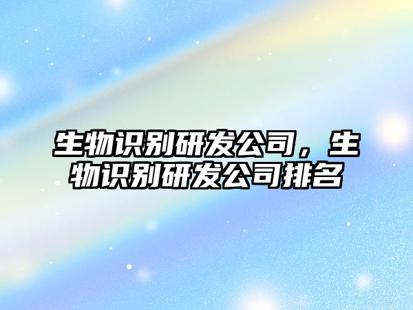 生物識(shí)別研發(fā)公司，生物識(shí)別研發(fā)公司排名